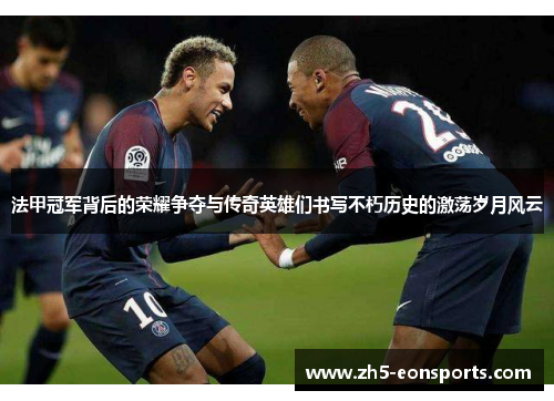 法甲冠军背后的荣耀争夺与传奇英雄们书写不朽历史的激荡岁月风云