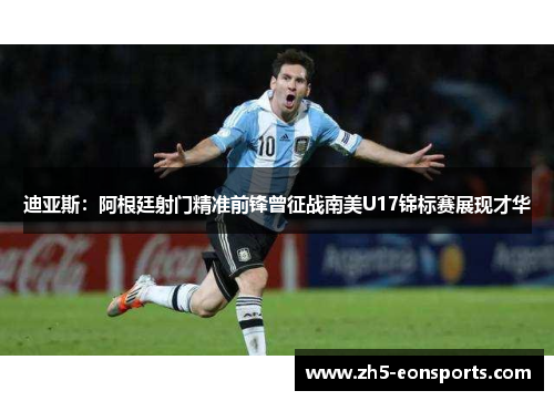 迪亚斯：阿根廷射门精准前锋曾征战南美U17锦标赛展现才华